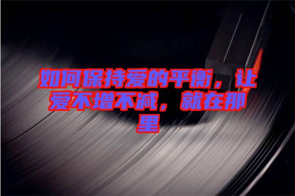 如何保持愛的平衡，讓愛不增不減，就在那里
