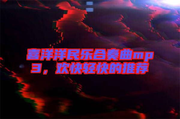 喜洋洋民樂合奏曲mp3，歡快輕快的推薦