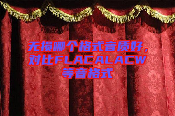 無損哪個(gè)格式音質(zhì)好，對(duì)比FLACALACW等音格式