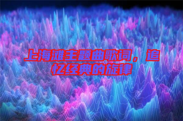 上海灘主題曲歌詞，追憶經(jīng)典的旋律