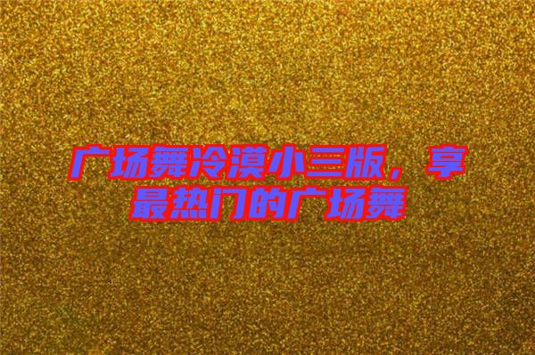 廣場舞冷漠小三版，享最熱門的廣場舞