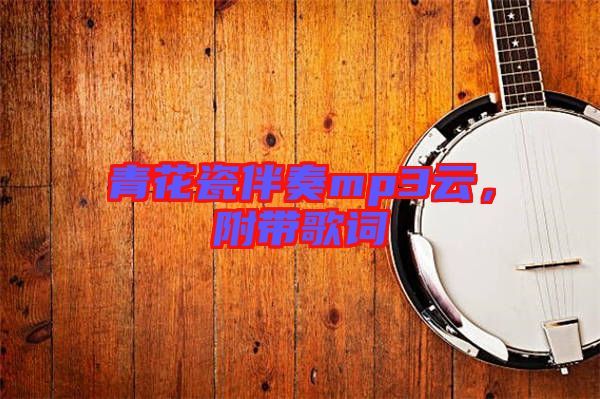 青花瓷伴奏mp3云，附帶歌詞