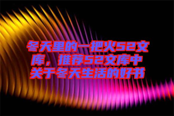 冬天里的一把火52文庫，推薦52文庫中關(guān)于冬天生活的好書