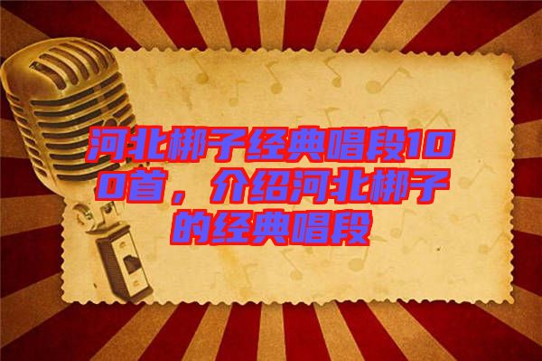 河北梆子經(jīng)典唱段100首，介紹河北梆子的經(jīng)典唱段