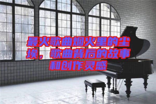 最火歌曲煙火里的塵埃，歌曲背后的故事和創(chuàng)作靈感
