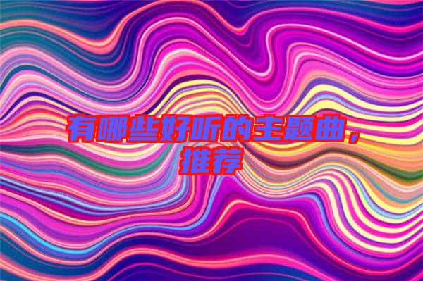 有哪些好聽(tīng)的主題曲，推薦