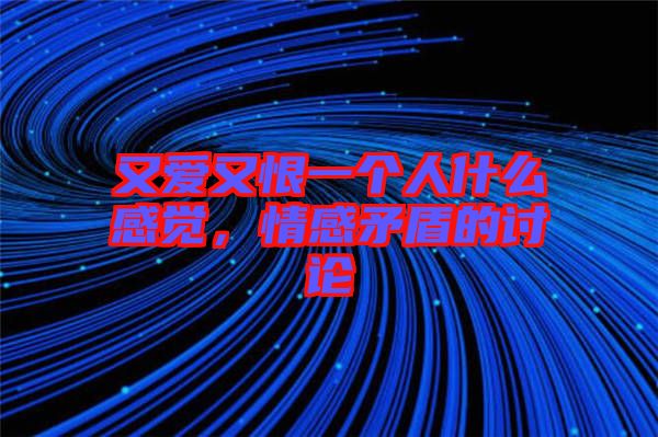又愛又恨一個(gè)人什么感覺，情感矛盾的討論