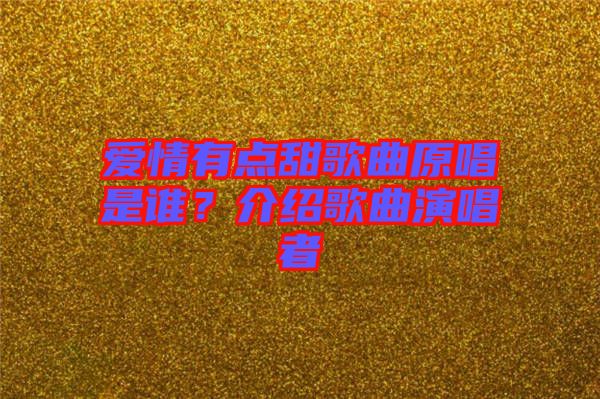 愛情有點(diǎn)甜歌曲原唱是誰？介紹歌曲演唱者