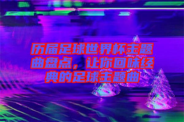 歷屆足球世界杯主題曲盤點，讓你回味經(jīng)典的足球主題曲
