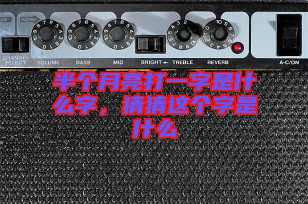 半個(gè)月亮打一字是什么字，猜猜這個(gè)字是什么
