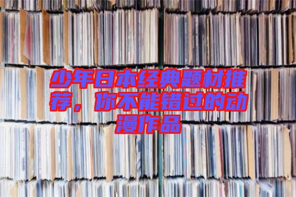 少年日本經典題材推薦，你不能錯過的動漫作品