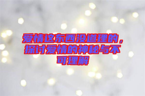 愛情這東西沒道理的，探討愛情的神秘與不可理解