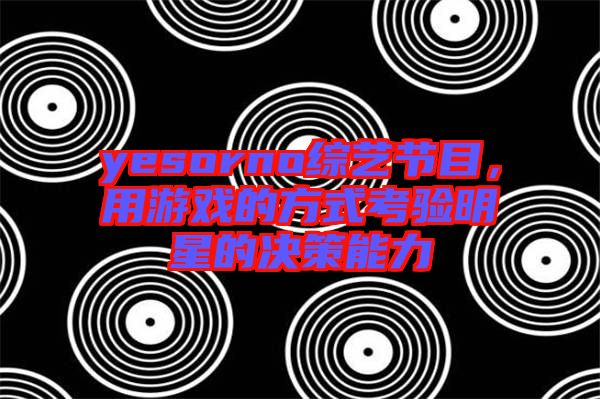 yesorno綜藝節(jié)目，用游戲的方式考驗明星的決策能力