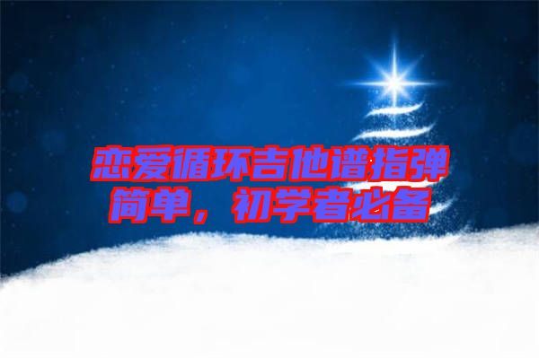 戀愛循環(huán)吉他譜指彈簡單，初學(xué)者必備