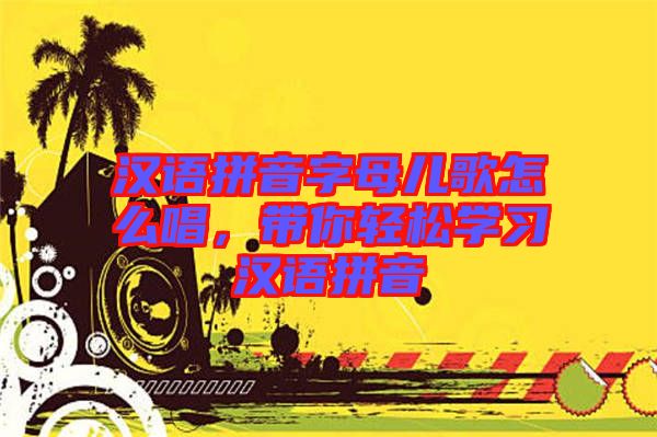 漢語(yǔ)拼音字母兒歌怎么唱，帶你輕松學(xué)習(xí)漢語(yǔ)拼音