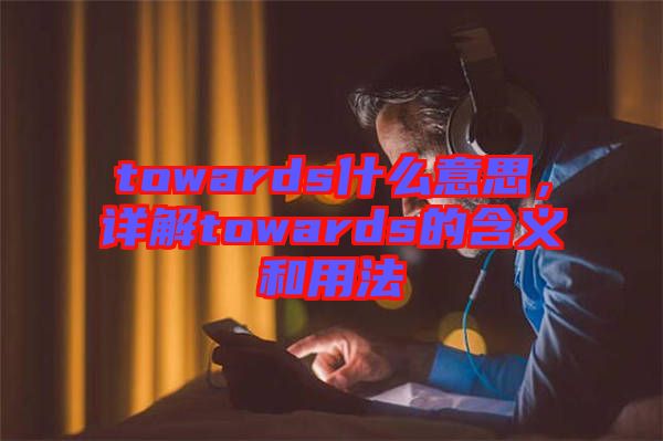 towards什么意思，詳解towards的含義和用法