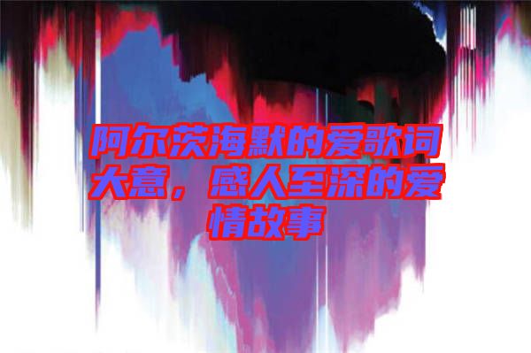 阿爾茨海默的愛(ài)歌詞大意，感人至深的愛(ài)情故事