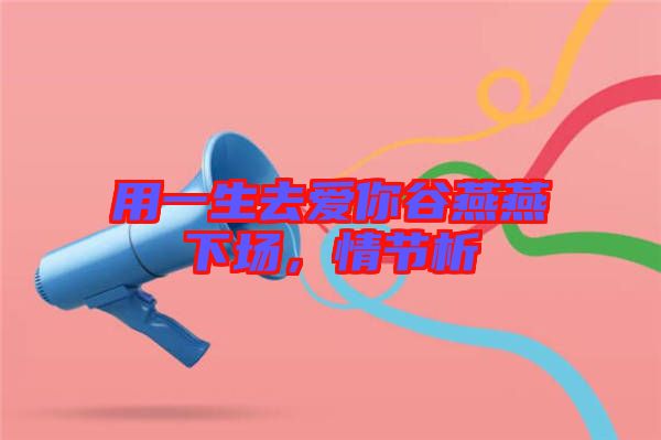 用一生去愛你谷燕燕下場，情節(jié)析
