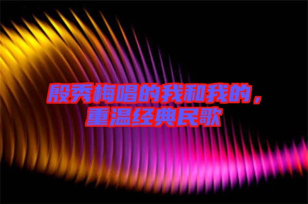 殷秀梅唱的我和我的，重溫經(jīng)典民歌