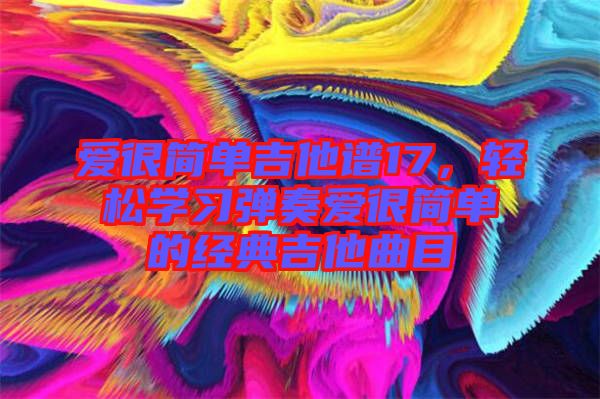 愛很簡單吉他譜17，輕松學習彈奏愛很簡單的經(jīng)典吉他曲目