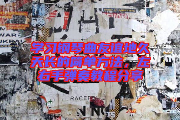 學習鋼琴曲友誼地久天長的簡單方法，左右手彈奏教程分享