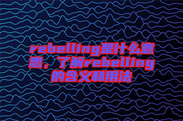 rebelling是什么意思，了解rebelling的含義和用法