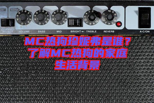 MC熱狗珍妮弗是誰？了解MC熱狗的家庭生活背景
