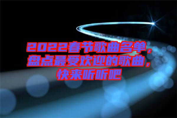 2022春節(jié)歌曲名單，盤點最受歡迎的歌曲，快來聽聽吧