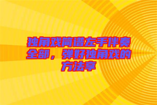 獨(dú)角戲簡(jiǎn)譜左手伴奏全部，彈好獨(dú)角戲的方法享