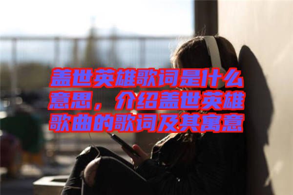 蓋世英雄歌詞是什么意思，介紹蓋世英雄歌曲的歌詞及其寓意
