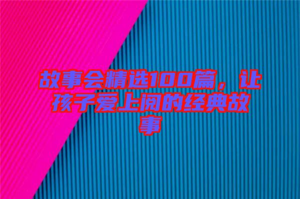 故事會(huì)精選100篇，讓孩子愛上閱的經(jīng)典故事