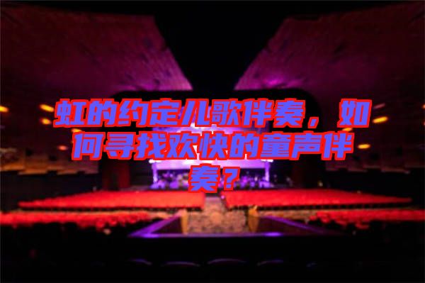 虹的約定兒歌伴奏，如何尋找歡快的童聲伴奏？