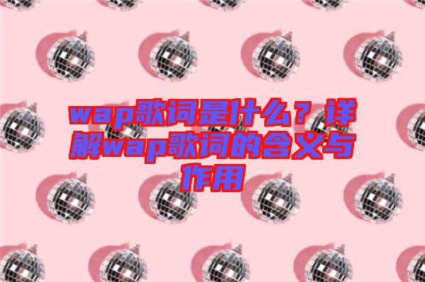 wap歌詞是什么？詳解wap歌詞的含義與作用
