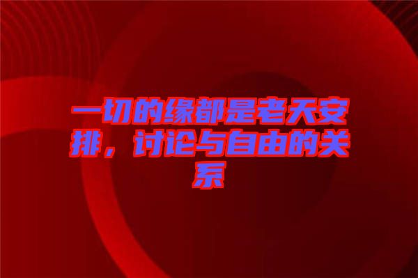 一切的緣都是老天安排，討論與自由的關(guān)系