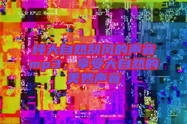 純大自然刮風(fēng)的聲音mp3，享受大自然的美妙聲音