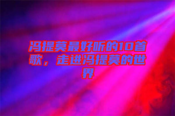 馮提莫最好聽(tīng)的10首歌，走進(jìn)馮提莫的世界