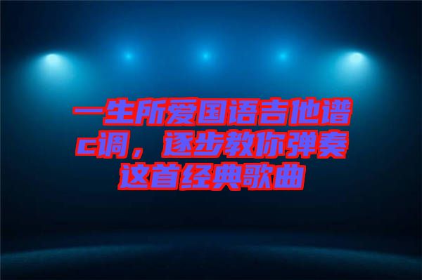 一生所愛國語吉他譜c調(diào)，逐步教你彈奏這首經(jīng)典歌曲