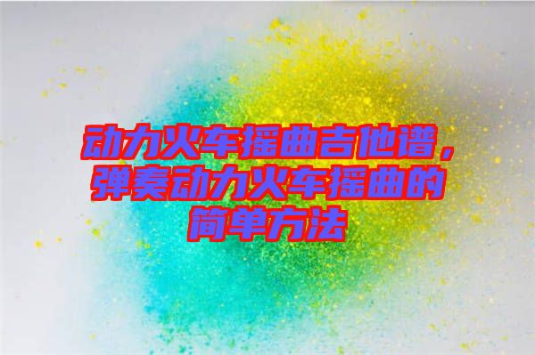 動(dòng)力火車搖曲吉他譜，彈奏動(dòng)力火車搖曲的簡(jiǎn)單方法