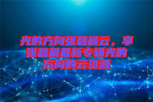 光的方向張碧晨云，享張碧晨最新專輯光的方向的云資源