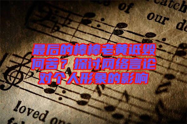 最后的棒棒老黃詆毀何苦？探討網(wǎng)絡(luò)言論對個(gè)人形象的影響