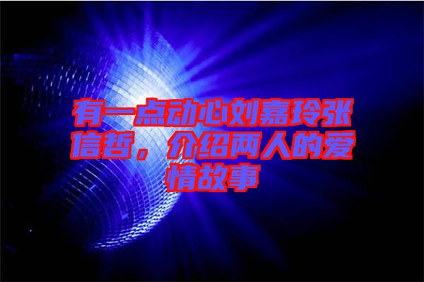 有一點動心劉嘉玲張信哲，介紹兩人的愛情故事