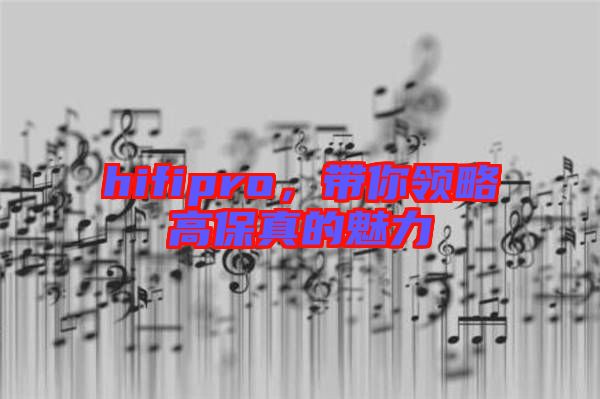 hifipro，帶你領(lǐng)略高保真的魅力