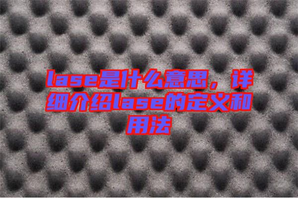 lase是什么意思，詳細(xì)介紹lase的定義和用法