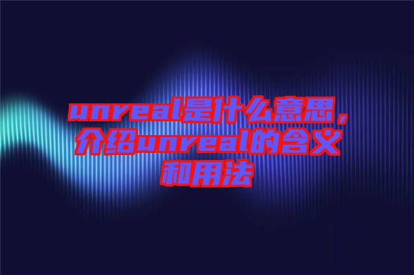 unreal是什么意思，介紹unreal的含義和用法