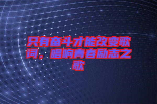 只有奮斗才能改變歌詞，唱響青春勵(lì)志之歌