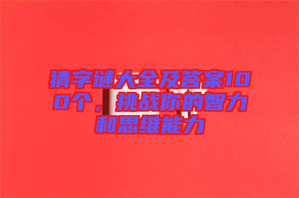 猜字謎大全及答案100個，挑戰(zhàn)你的智力和思維能力