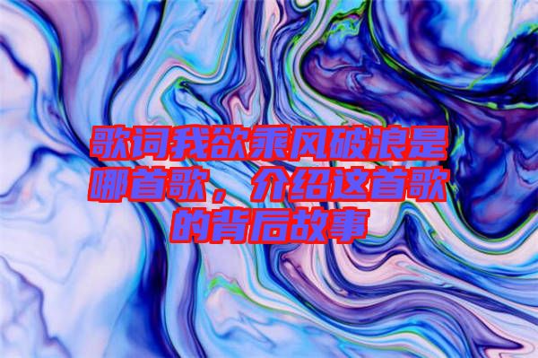 歌詞我欲乘風(fēng)破浪是哪首歌，介紹這首歌的背后故事