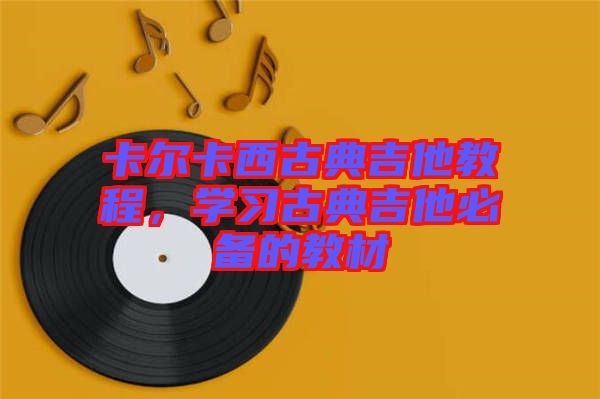 卡爾卡西古典吉他教程，學(xué)習(xí)古典吉他必備的教材