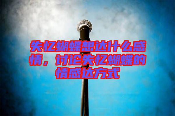 失憶蝴蝶想達(dá)什么感情，討論失憶蝴蝶的情感達(dá)方式