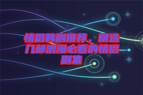 情侶韓劇推薦，精選幾部浪漫必看的情侶劇集